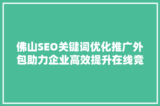 佛山SEO关键词优化推广外包助力企业高效提升在线竞争力
