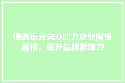 佳选乐云SEO助力企业网络营销，提升品牌影响力