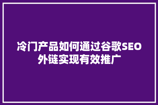 冷门产品如何通过谷歌SEO外链实现有效推广