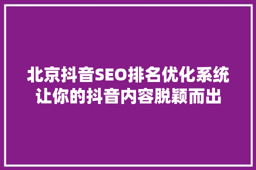 北京抖音SEO排名优化系统让你的抖音内容脱颖而出