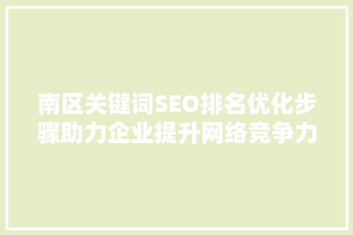 南区关键词SEO排名优化步骤助力企业提升网络竞争力