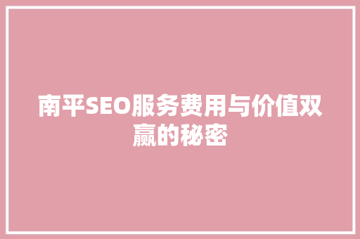 南平SEO服务费用与价值双赢的秘密