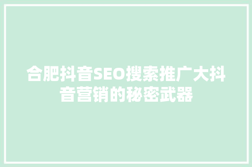 合肥抖音SEO搜索推广大抖音营销的秘密武器