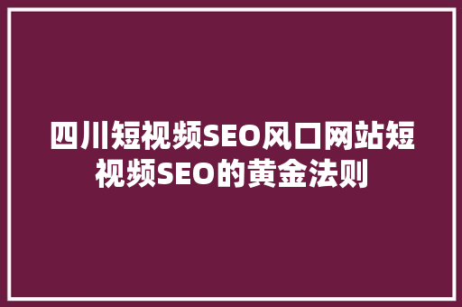 四川短视频SEO风口网站短视频SEO的黄金法则  第1张