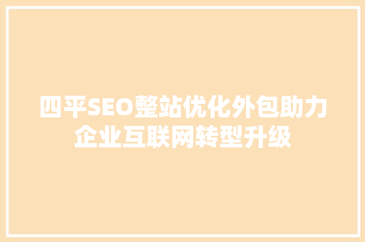 四平SEO整站优化外包助力企业互联网转型升级