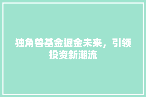 独角兽基金掘金未来，引领投资新潮流