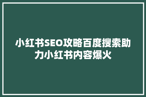 小红书SEO攻略百度搜索助力小红书内容爆火