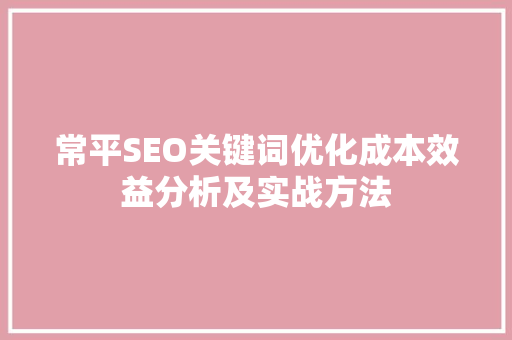 常平SEO关键词优化成本效益分析及实战方法