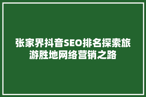 张家界抖音SEO排名探索旅游胜地网络营销之路