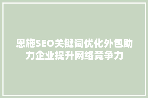 恩施SEO关键词优化外包助力企业提升网络竞争力