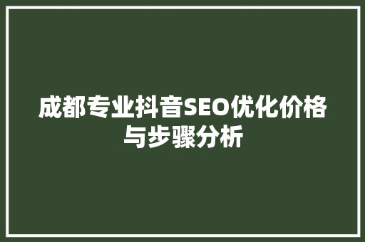 成都专业抖音SEO优化价格与步骤分析