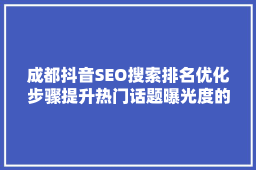 成都抖音SEO搜索排名优化步骤提升热门话题曝光度的方法
