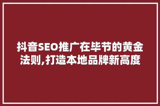 抖音SEO推广在毕节的黄金法则,打造本地品牌新高度