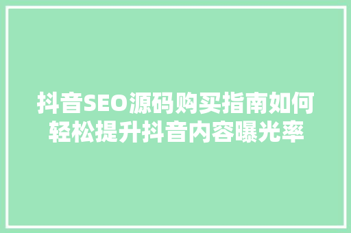 抖音SEO源码购买指南如何轻松提升抖音内容曝光率