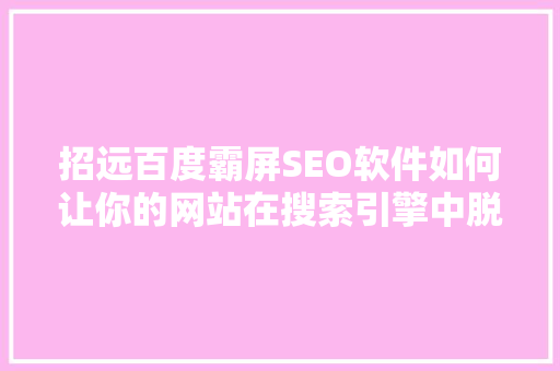 招远百度霸屏SEO软件如何让你的网站在搜索引擎中脱颖而出