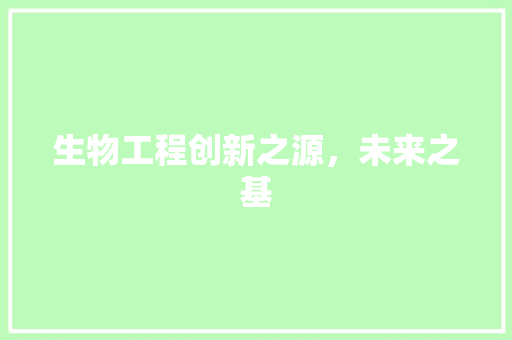 生物工程创新之源，未来之基