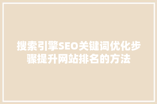 搜索引擎SEO关键词优化步骤提升网站排名的方法