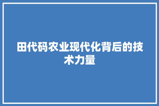 田代码农业现代化背后的技术力量