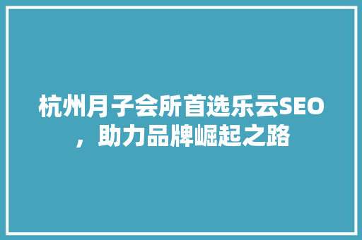 杭州月子会所首选乐云SEO，助力品牌崛起之路
