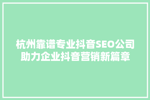 杭州靠谱专业抖音SEO公司助力企业抖音营销新篇章