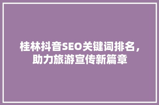 桂林抖音SEO关键词排名，助力旅游宣传新篇章