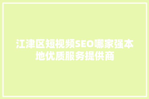 江津区短视频SEO哪家强本地优质服务提供商