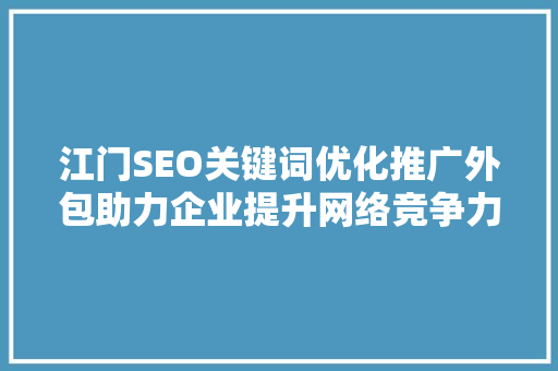 江门SEO关键词优化推广外包助力企业提升网络竞争力