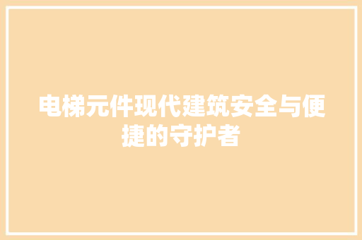 电梯元件现代建筑安全与便捷的守护者
