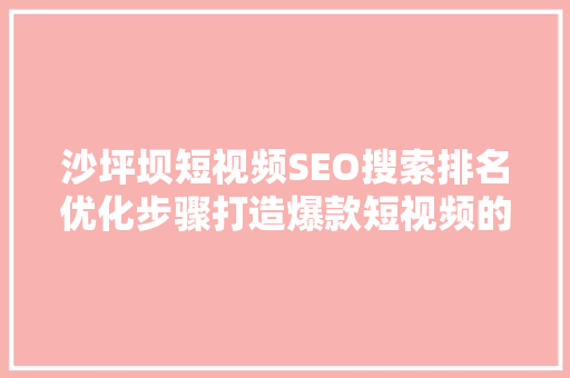 沙坪坝短视频SEO搜索排名优化步骤打造爆款短视频的方法