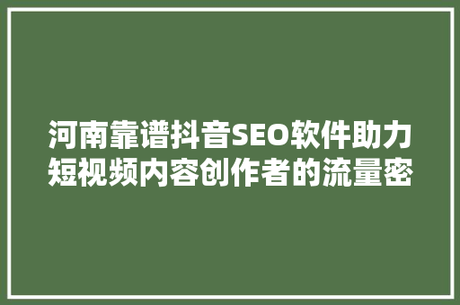 河南靠谱抖音SEO软件助力短视频内容创作者的流量密码