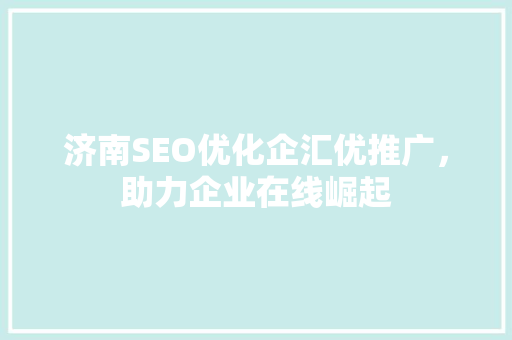 济南SEO优化企汇优推广，助力企业在线崛起