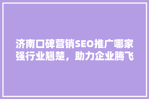 济南口碑营销SEO推广哪家强行业翘楚，助力企业腾飞