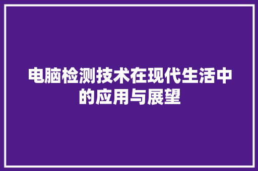 电脑检测技术在现代生活中的应用与展望