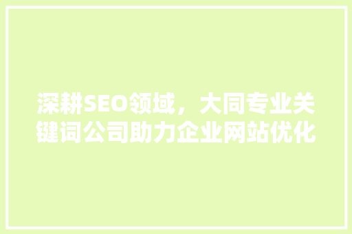 深耕SEO领域，大同专业关键词公司助力企业网站优化