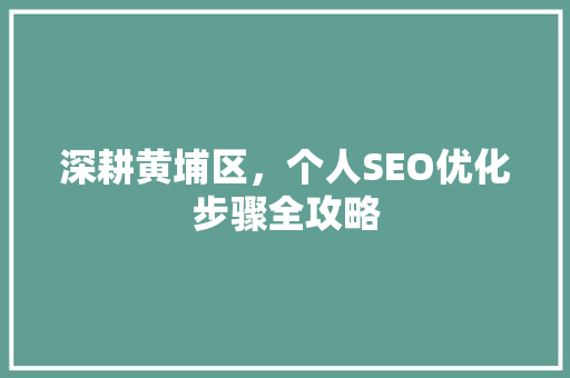 深耕黄埔区，个人SEO优化步骤全攻略