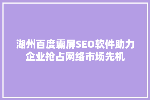 湖州百度霸屏SEO软件助力企业抢占网络市场先机