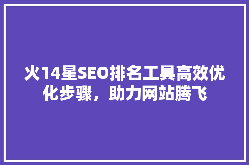 火14星SEO排名工具高效优化步骤，助力网站腾飞