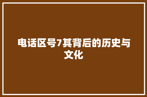 电话区号7其背后的历史与文化