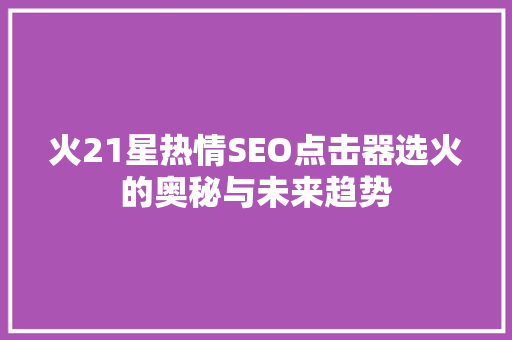 火21星热情SEO点击器选火的奥秘与未来趋势