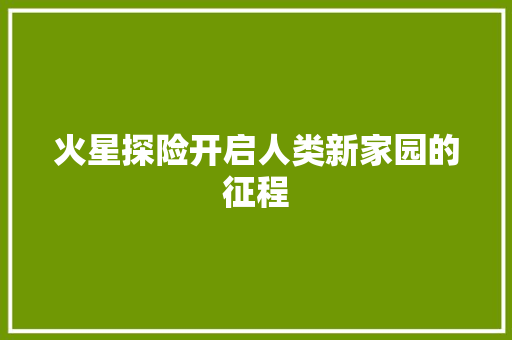 火星探险开启人类新家园的征程