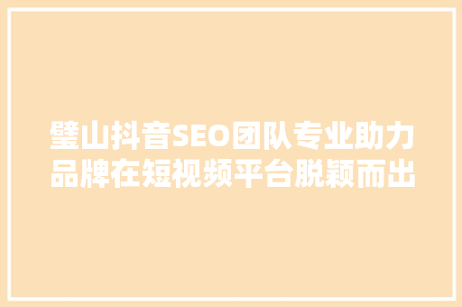 璧山抖音SEO团队专业助力品牌在短视频平台脱颖而出