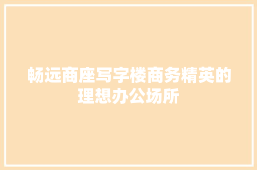 畅远商座写字楼商务精英的理想办公场所