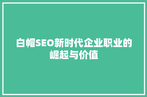 白帽SEO新时代企业职业的崛起与价值
