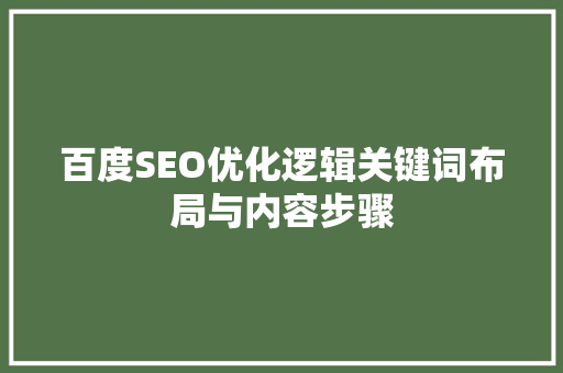 百度SEO优化逻辑关键词布局与内容步骤