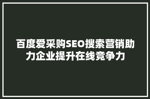 百度爱采购SEO搜索营销助力企业提升在线竞争力