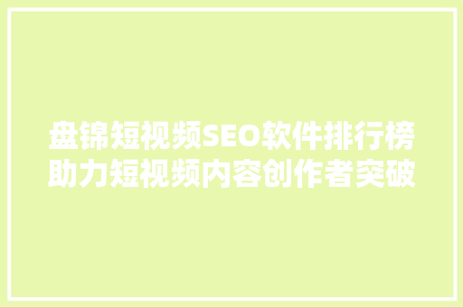 盘锦短视频SEO软件排行榜助力短视频内容创作者突破困境