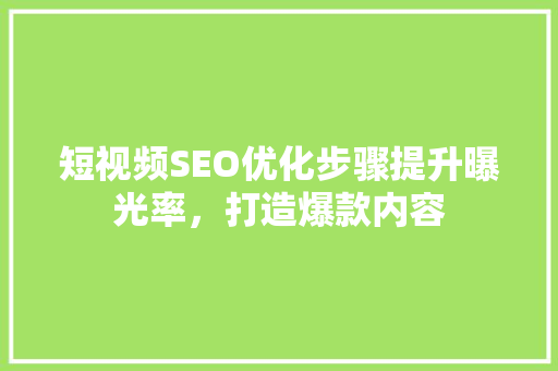 短视频SEO优化步骤提升曝光率，打造爆款内容