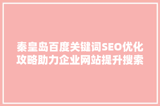 秦皇岛百度关键词SEO优化攻略助力企业网站提升搜索引擎排名