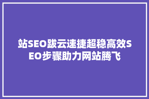站SEO跋云速捷超稳高效SEO步骤助力网站腾飞