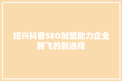 绍兴抖音SEO加盟助力企业腾飞的新选择